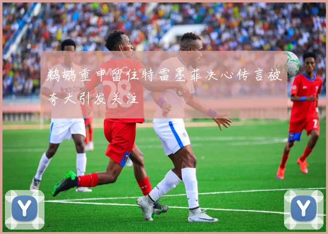 鹈鹕重申留住特雷墨菲决心传言被夸大引发关注