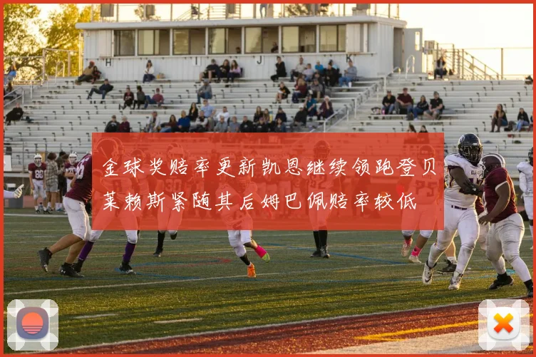 金球奖赔率更新凯恩继续领跑登贝莱赖斯紧随其后姆巴佩赔率较低