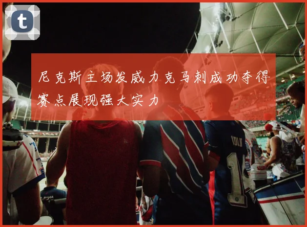 尼克斯主场发威力克马刺成功夺得赛点展现强大实力