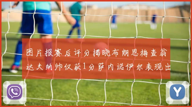 图片报赛后评分揭晓布朗恩梅查翁达夫纳帅仅获1分萨内诺伊尔表现出色获3分
