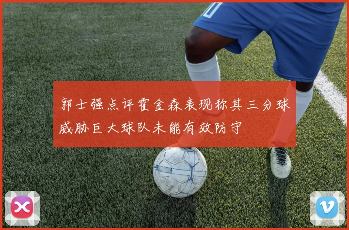 郭士强点评霍金森表现称其三分球威胁巨大球队未能有效防守